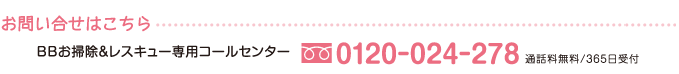 【お問い合せはこちら】BBお掃除＆レスキュー専用コールセンター　0120-024-278