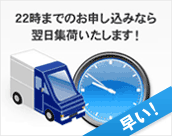 22時までのお申込みなら翌日の午前に集荷OK！