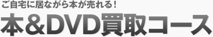 ご自宅に居ながら本が売れる！ 本＆DVD買取コース